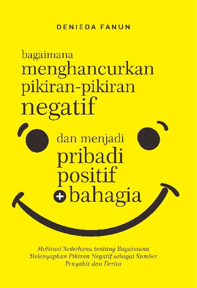 Bagaimana Menghancurkan Pikiran-Pikiran Negatif dan Menjadi Pribadi Positif + Bahagia : Motivasi Sederhana tentang Bagaimana Melenyapkan Pikiran Negatif sebagai Sumber Penyakit dan Derita
